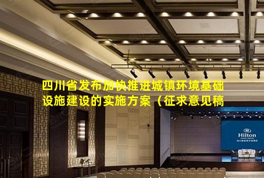 ayx爱游戏官方网站-四川省发布加快推进城镇环境基础设施建设的实施方案（征求意见稿）